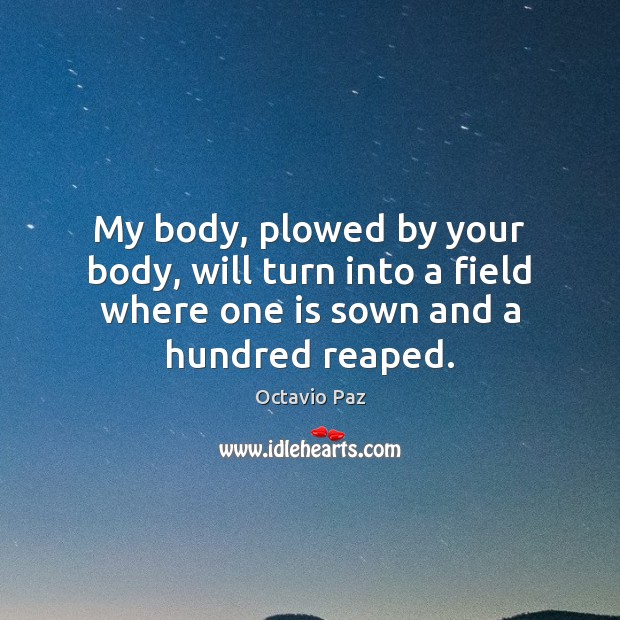 My body, plowed by your body, will turn into a field where Octavio Paz Picture Quote