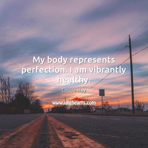 My body represents perfection. I am vibrantly healthy. Louise Hay Picture Quote