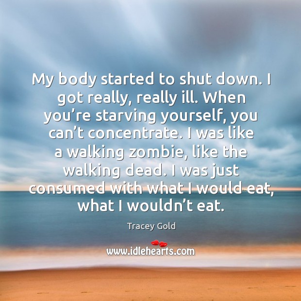 My body started to shut down. I got really, really ill. Tracey Gold Picture Quote