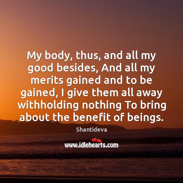 My body, thus, and all my good besides, And all my merits Shantideva Picture Quote