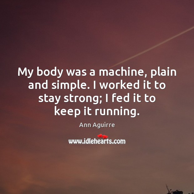 My body was a machine, plain and simple. I worked it to Ann Aguirre Picture Quote