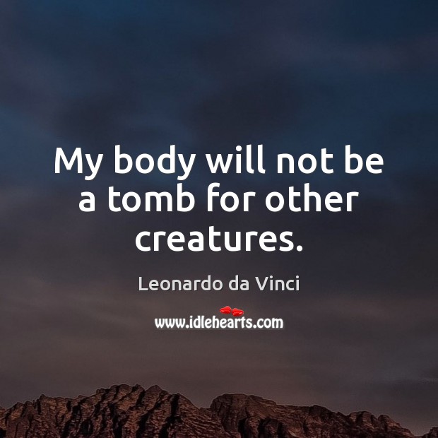 My body will not be a tomb for other creatures. Leonardo da Vinci Picture Quote