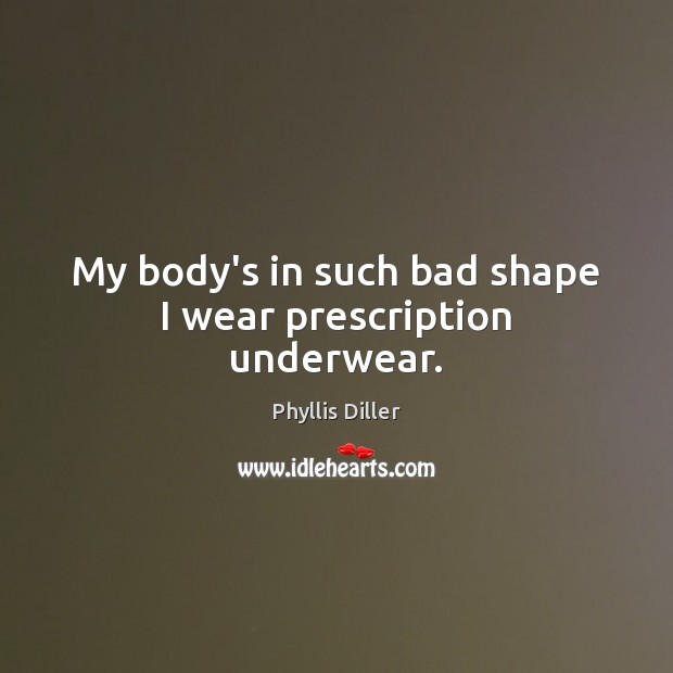 My body’s in such bad shape I wear prescription underwear. Phyllis Diller Picture Quote