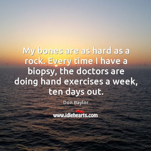 My bones are as hard as a rock. Every time I have a biopsy, the doctors are doing Don Baylor Picture Quote