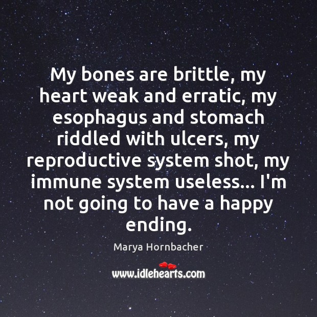 My bones are brittle, my heart weak and erratic, my esophagus and Marya Hornbacher Picture Quote