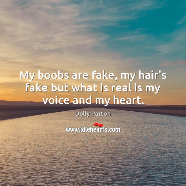 My boobs are fake, my hair’s fake but what is real is my voice and my heart. Dolly Parton Picture Quote