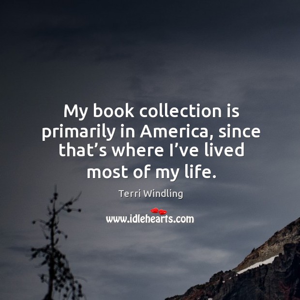 My book collection is primarily in america, since that’s where I’ve lived most of my life. Terri Windling Picture Quote