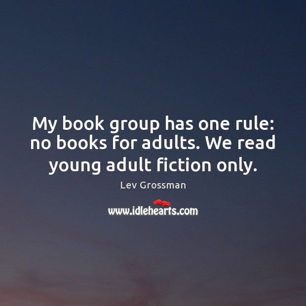 My book group has one rule: no books for adults. We read young adult fiction only. Lev Grossman Picture Quote
