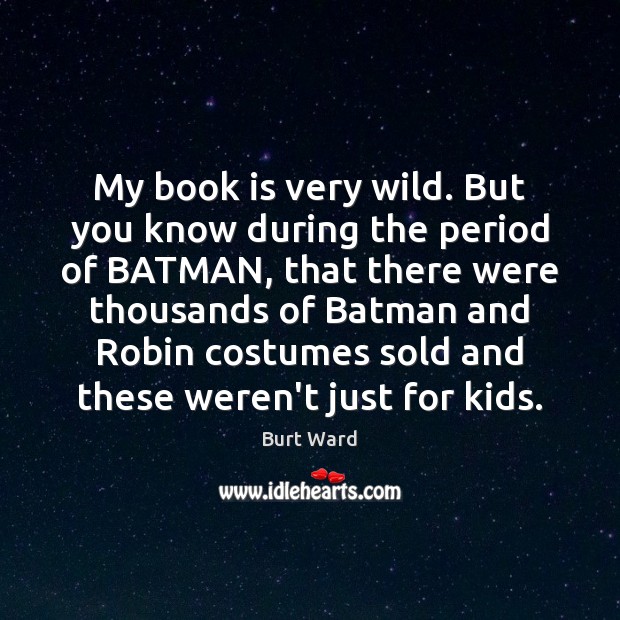 My book is very wild. But you know during the period of Burt Ward Picture Quote