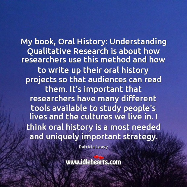 My book, Oral History: Understanding Qualitative Research is about how researchers use 