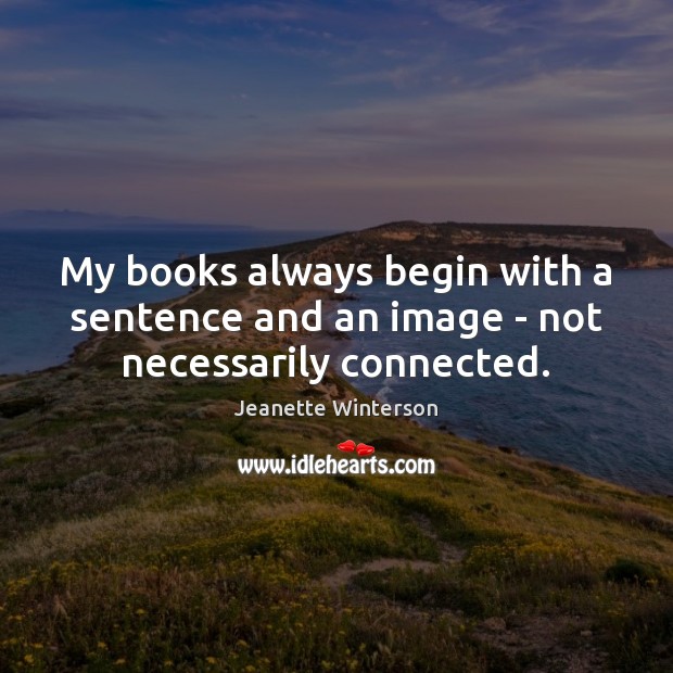 My books always begin with a sentence and an image – not necessarily connected. Image