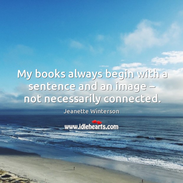 My books always begin with a sentence and an image – not necessarily connected. Jeanette Winterson Picture Quote