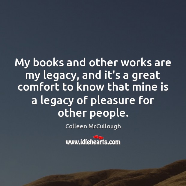 My books and other works are my legacy, and it’s a great Colleen McCullough Picture Quote