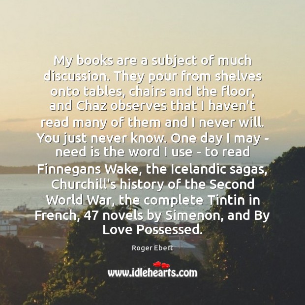 My books are a subject of much discussion. They pour from shelves Roger Ebert Picture Quote
