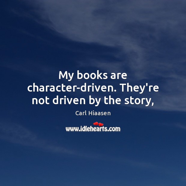 My books are character-driven. They’re not driven by the story, Carl Hiaasen Picture Quote