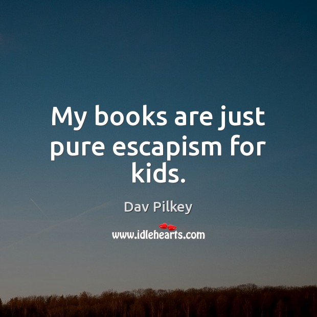 My books are just pure escapism for kids. Dav Pilkey Picture Quote