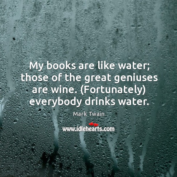 My books are like water; those of the great geniuses are wine. (fortunately) everybody drinks water. Image