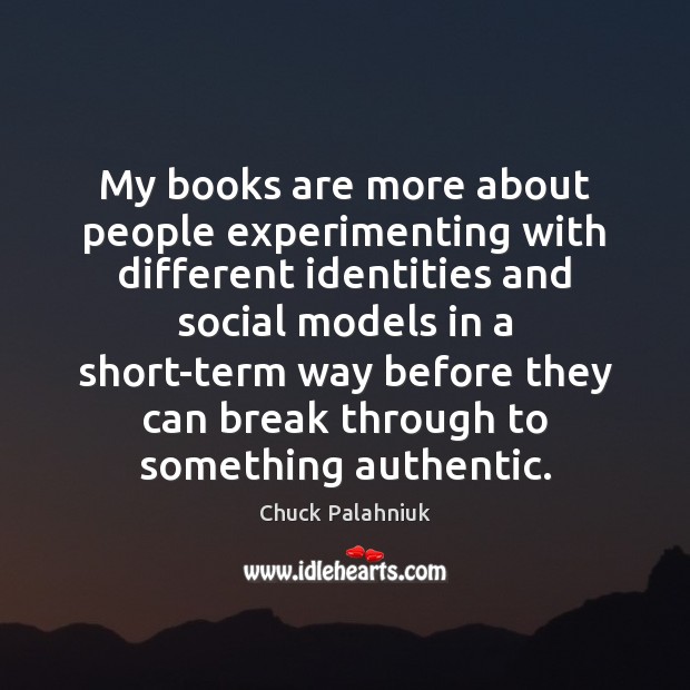 My books are more about people experimenting with different identities and social Chuck Palahniuk Picture Quote
