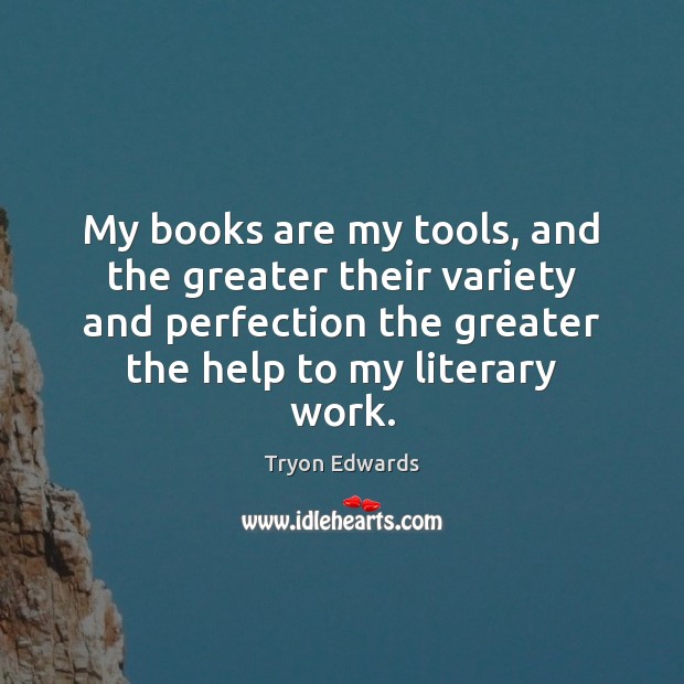 My books are my tools, and the greater their variety and perfection Tryon Edwards Picture Quote