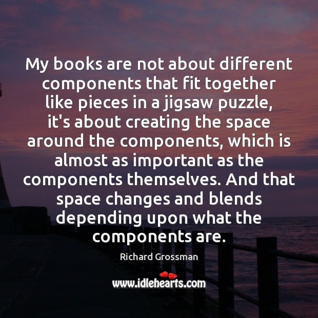 My books are not about different components that fit together like pieces Richard Grossman Picture Quote