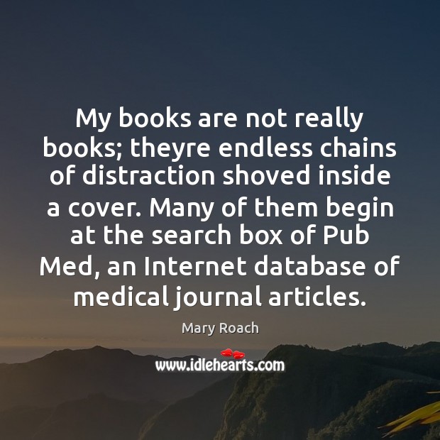 My books are not really books; theyre endless chains of distraction shoved Mary Roach Picture Quote