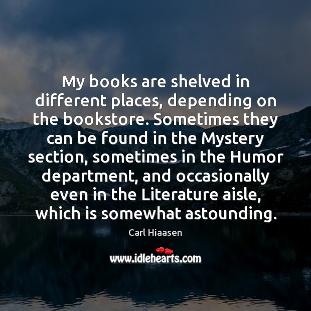 My books are shelved in different places, depending on the bookstore. Sometimes Carl Hiaasen Picture Quote
