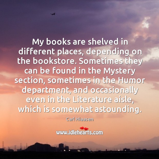 My books are shelved in different places, depending on the bookstore. Carl Hiaasen Picture Quote