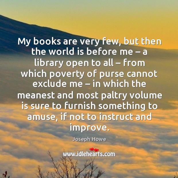 My books are very few, but then the world is before me – a library open to all – from which poverty of Image