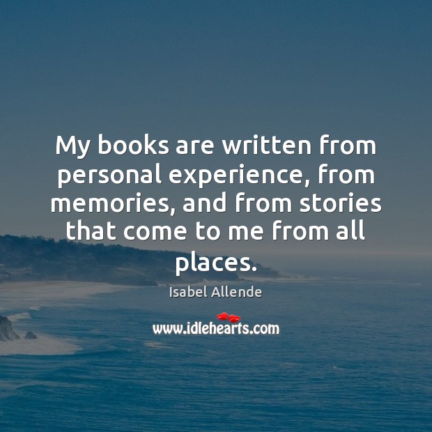 My books are written from personal experience, from memories, and from stories Isabel Allende Picture Quote