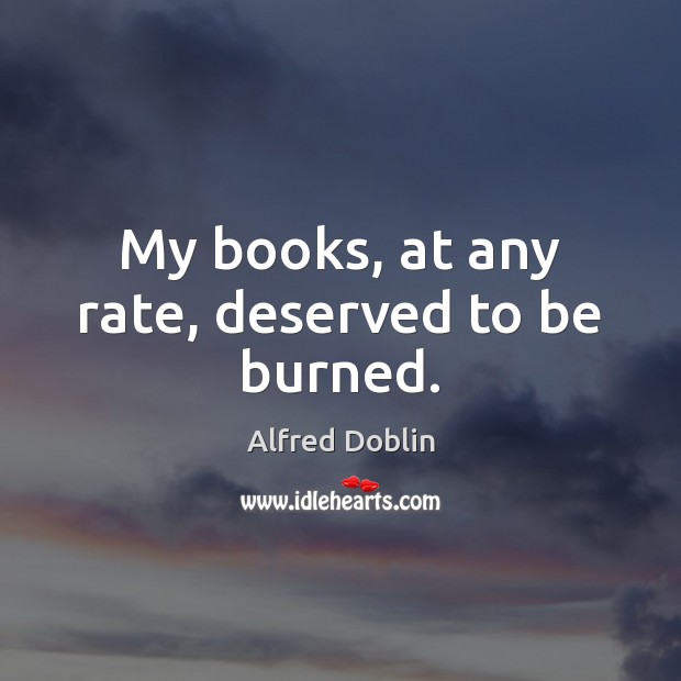 My books, at any rate, deserved to be burned. Alfred Doblin Picture Quote