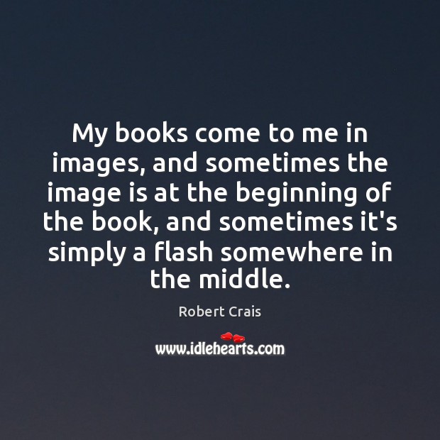 My books come to me in images, and sometimes the image is Robert Crais Picture Quote