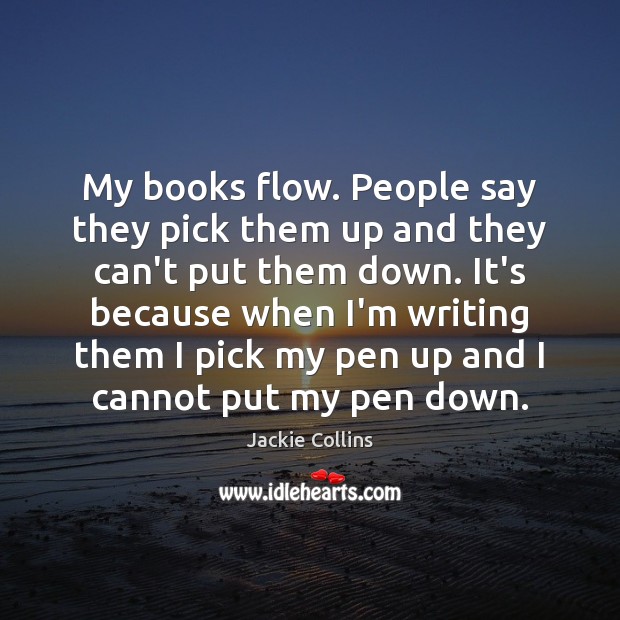 My books flow. People say they pick them up and they can’t Jackie Collins Picture Quote