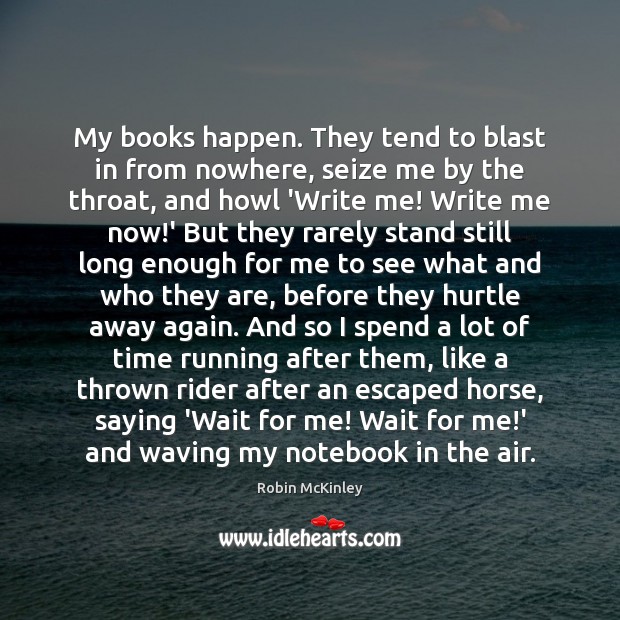 My books happen. They tend to blast in from nowhere, seize me Robin McKinley Picture Quote