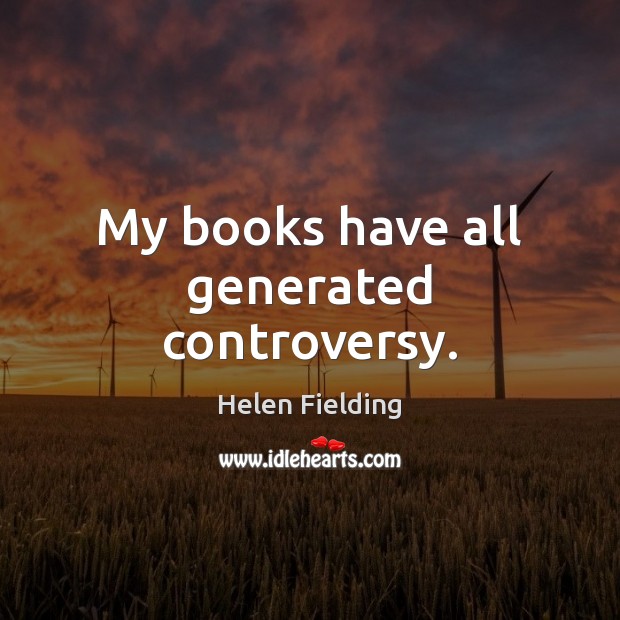 My books have all generated controversy. Helen Fielding Picture Quote
