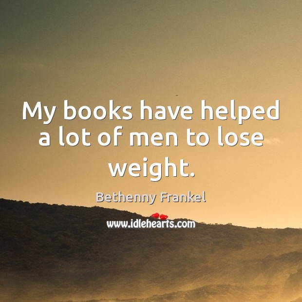 My books have helped a lot of men to lose weight. Bethenny Frankel Picture Quote