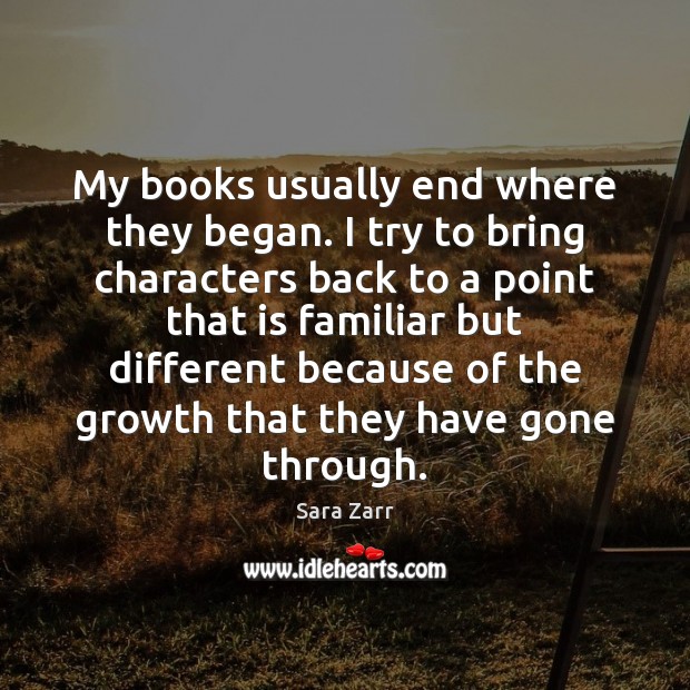 My books usually end where they began. I try to bring characters Growth Quotes Image
