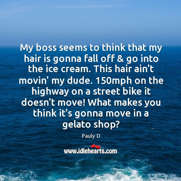 My boss seems to think that my hair is gonna fall off & Pauly D Picture Quote