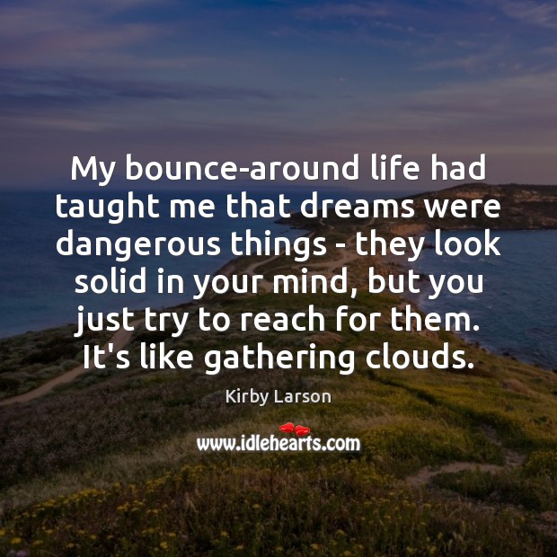 My bounce-around life had taught me that dreams were dangerous things – Kirby Larson Picture Quote