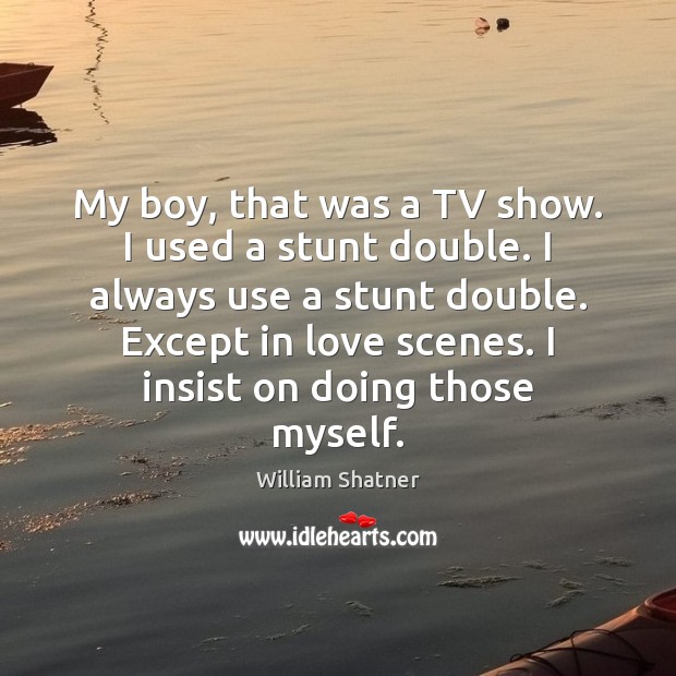 My boy, that was a TV show. I used a stunt double. William Shatner Picture Quote