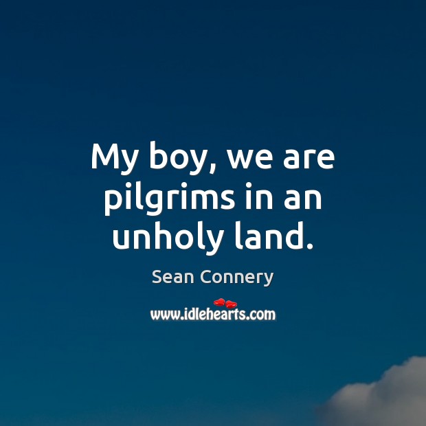 My boy, we are pilgrims in an unholy land. Sean Connery Picture Quote