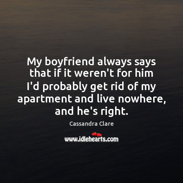 My boyfriend always says that if it weren’t for him I’d probably Cassandra Clare Picture Quote