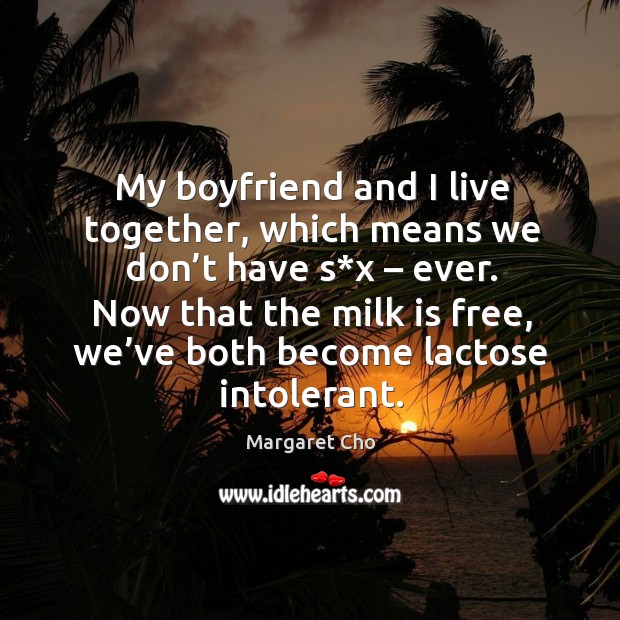 My boyfriend and I live together, which means we don’t have s*x – ever. Margaret Cho Picture Quote