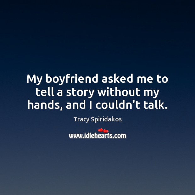 My boyfriend asked me to tell a story without my hands, and I couldn’t talk. Tracy Spiridakos Picture Quote