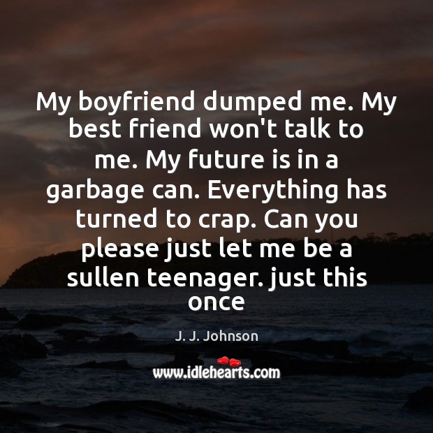 My boyfriend dumped me. My best friend won’t talk to me. My J. J. Johnson Picture Quote