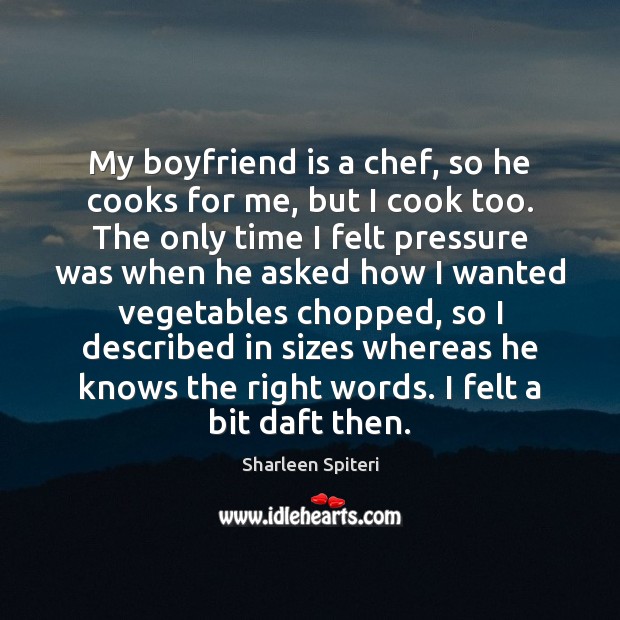 My boyfriend is a chef, so he cooks for me, but I Sharleen Spiteri Picture Quote