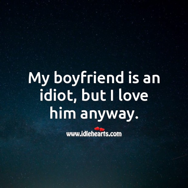 My boyfriend is an idiot, but I love him anyway. Funny Love Messages Image