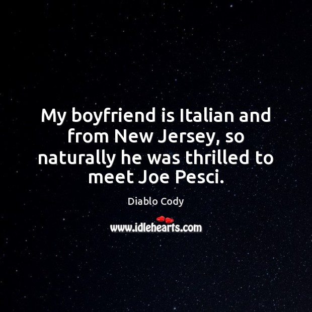 My boyfriend is Italian and from New Jersey, so naturally he was Diablo Cody Picture Quote