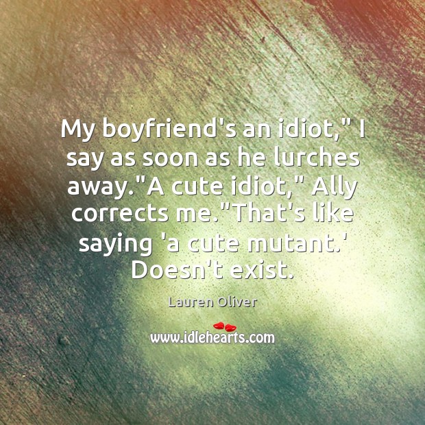 My boyfriend’s an idiot,” I say as soon as he lurches away.” Image