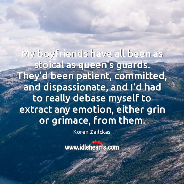My boyfriends have all been as stoical as queen’s guards. They’d been Koren Zailckas Picture Quote