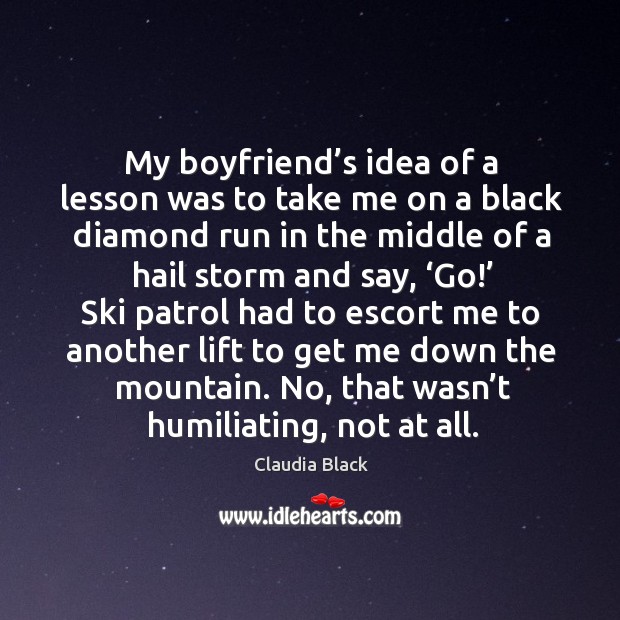 My boyfriend’s idea of a lesson was to take me on a black diamond run in the middle Claudia Black Picture Quote
